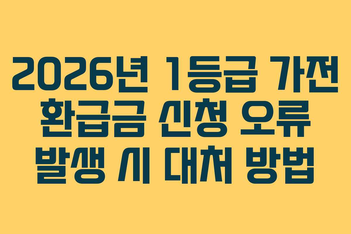 2026년-1등급-가전-환급금-신청-오류-발생-시-대처-방법