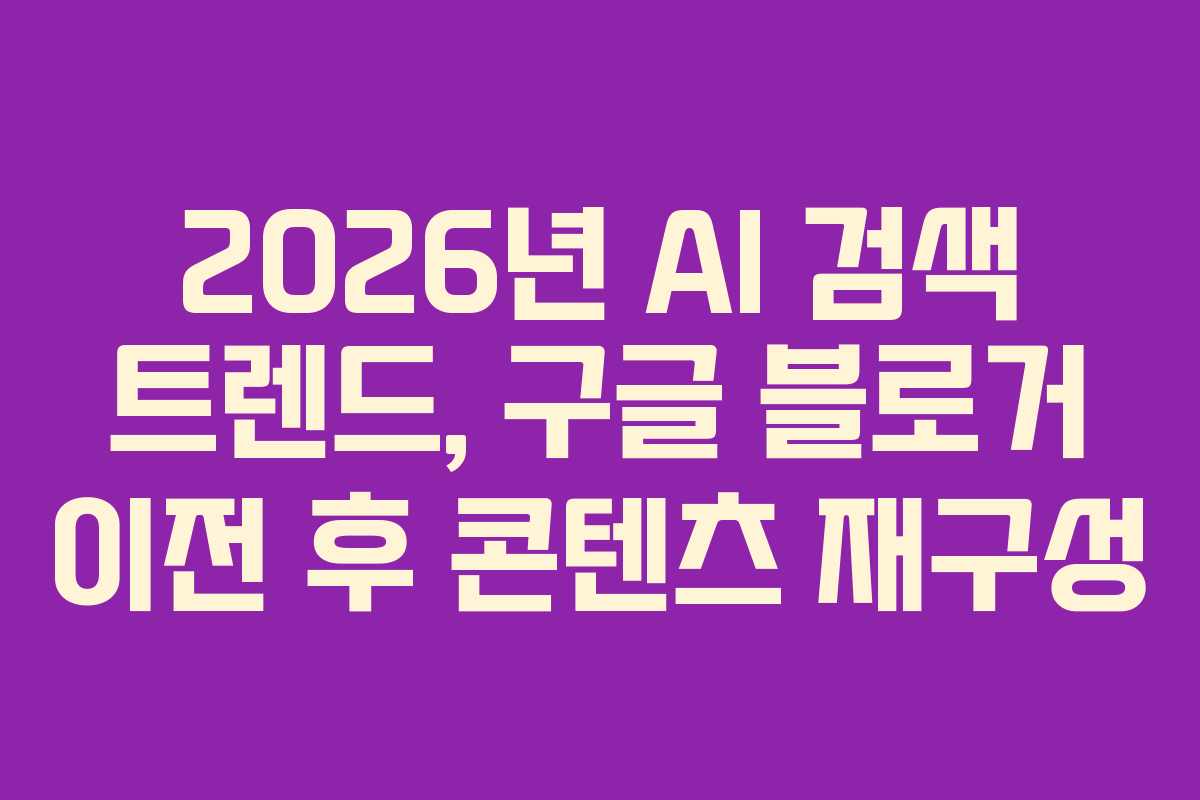 2026년-AI-검색-트렌드,-구글-블로거-이전-후-콘텐츠-재구성