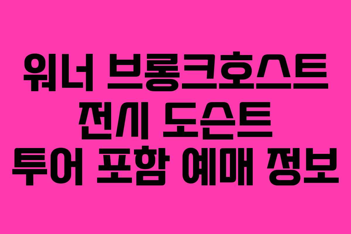 워너-브롱크호스트-전시-도슨트-투어-포함-예매-정보