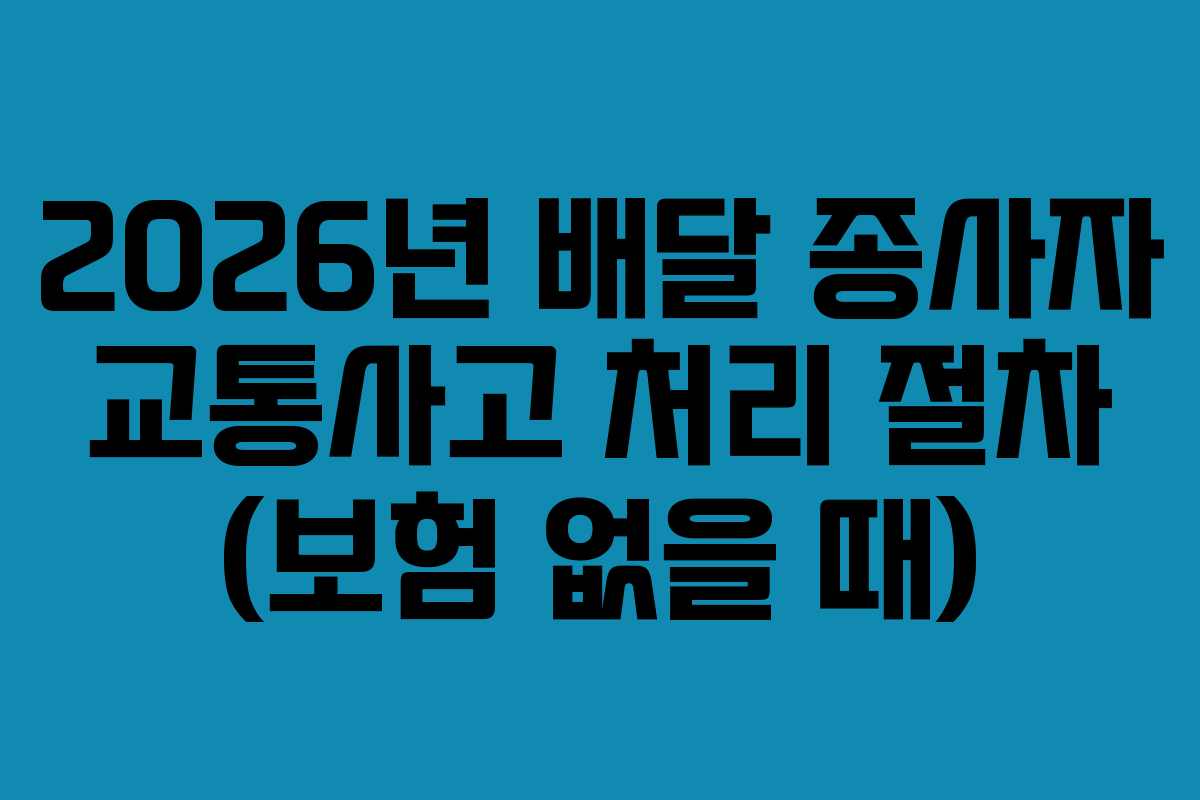 2026년-배달-종사자-교통사고-처리-절차-(보험-없을-때)