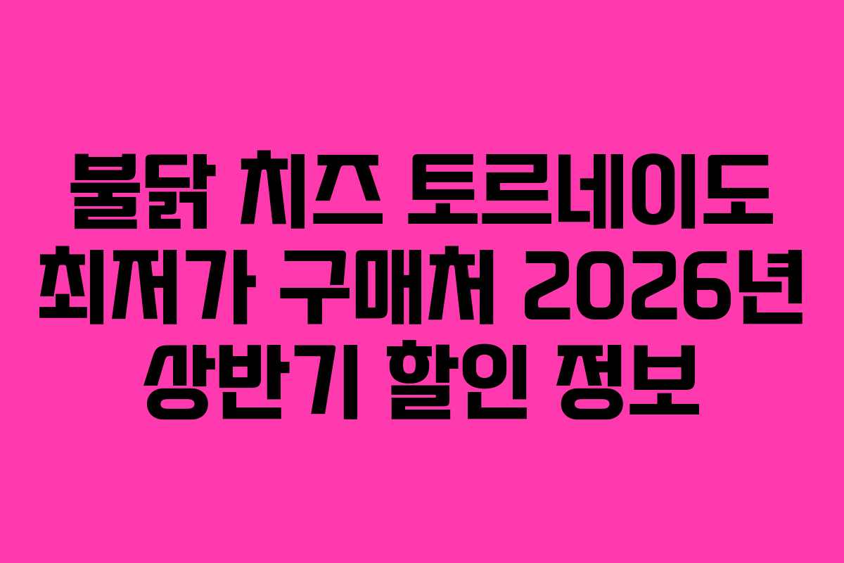 불닭-치즈-토르네이도-최저가-구매처-2026년-상반기-할인-정보