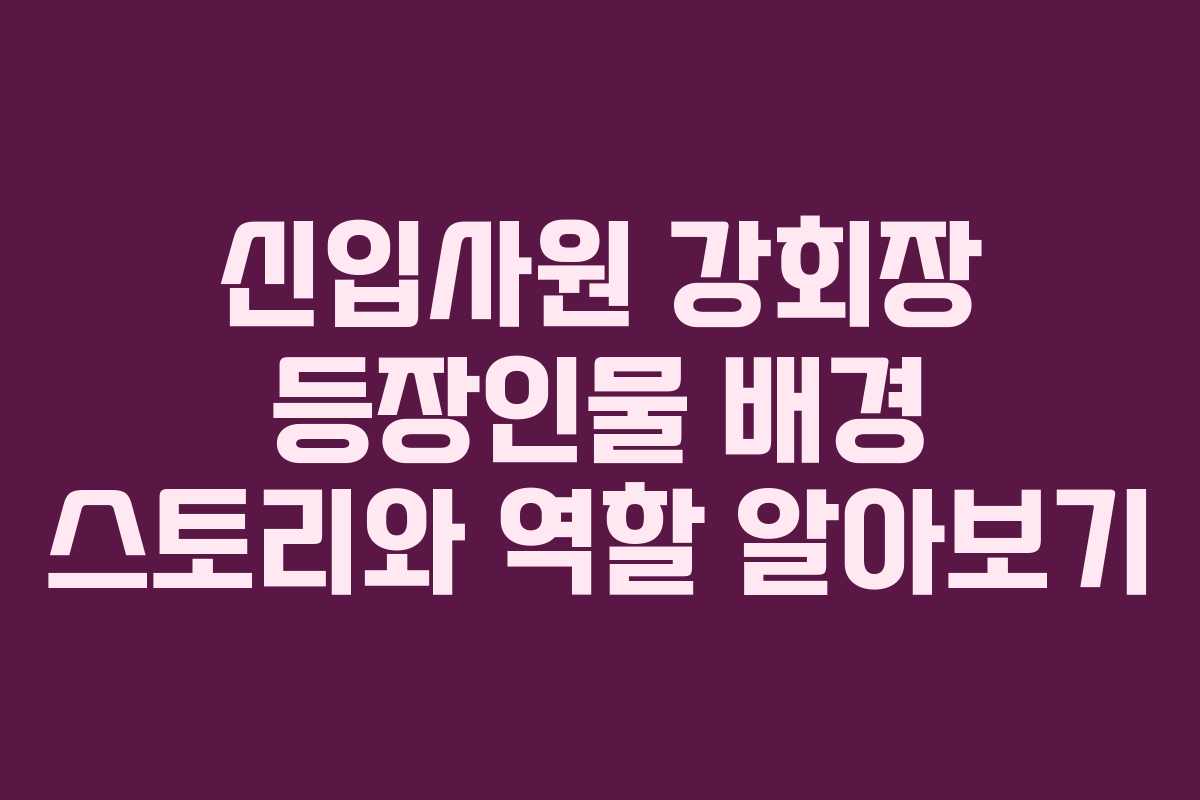 신입사원-강회장-등장인물-배경-스토리와-역할-알아보기