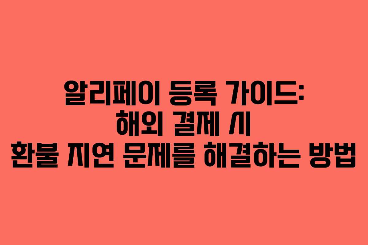 알리페이-등록-가이드-해외-결제-시-환불-지연-문제를-해결하는-방법