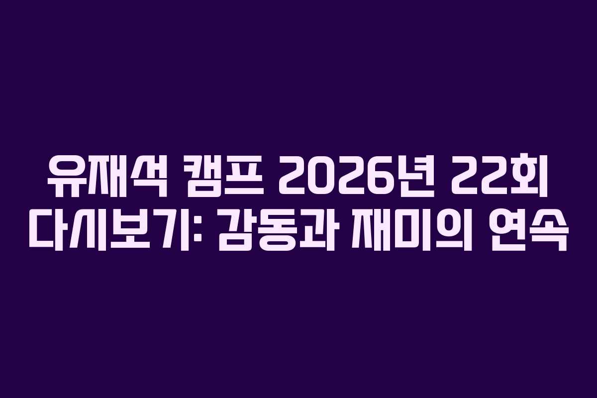 유재석-캠프-2026년-22회-다시보기-감동과-재미의-연속