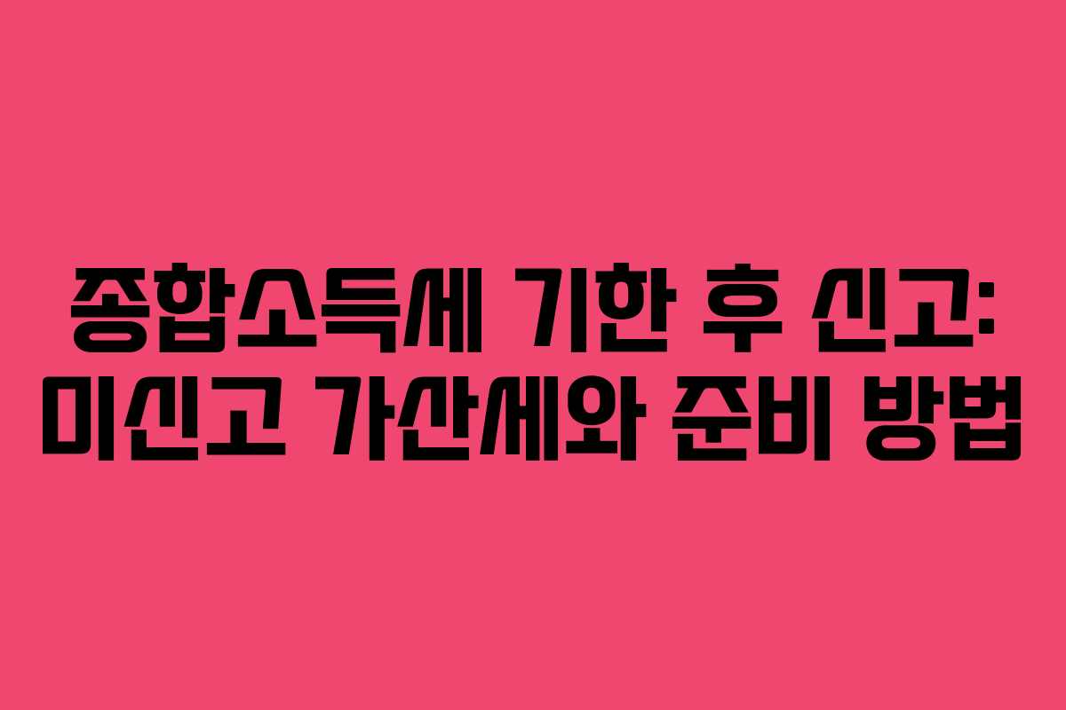 종합소득세-기한-후-신고-미신고-가산세와-준비-방법