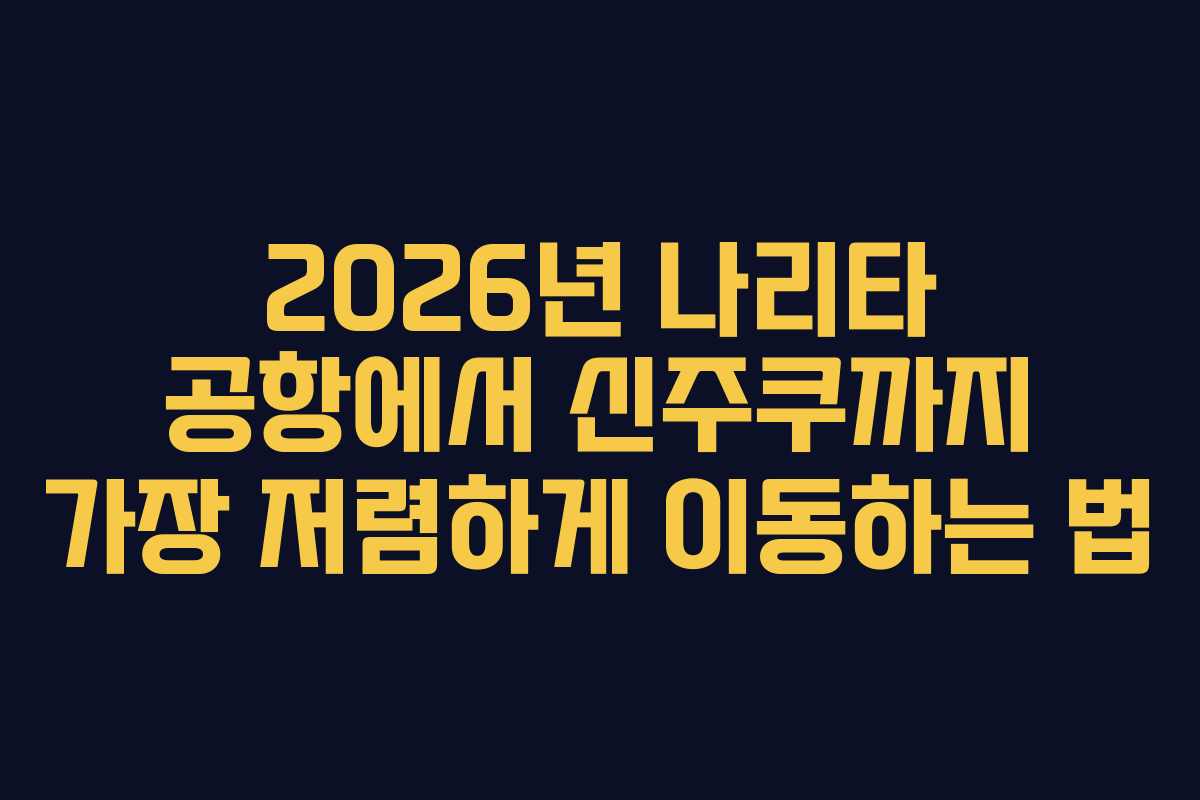 2026년-나리타-공항에서-신주쿠까지-가장-저렴하게-이동하는-법