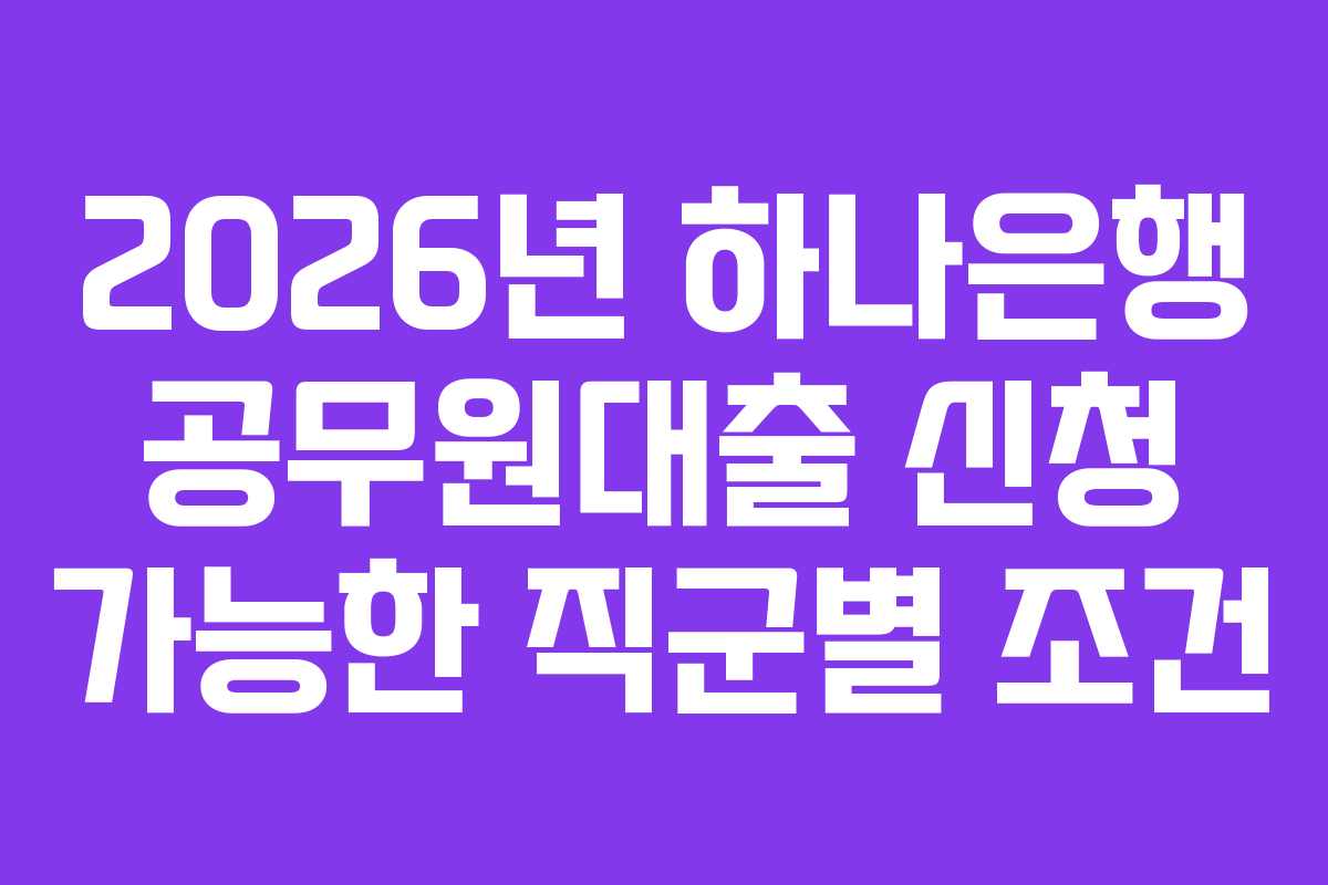 2026년-하나은행-공무원대출-신청-가능한-직군별-조건