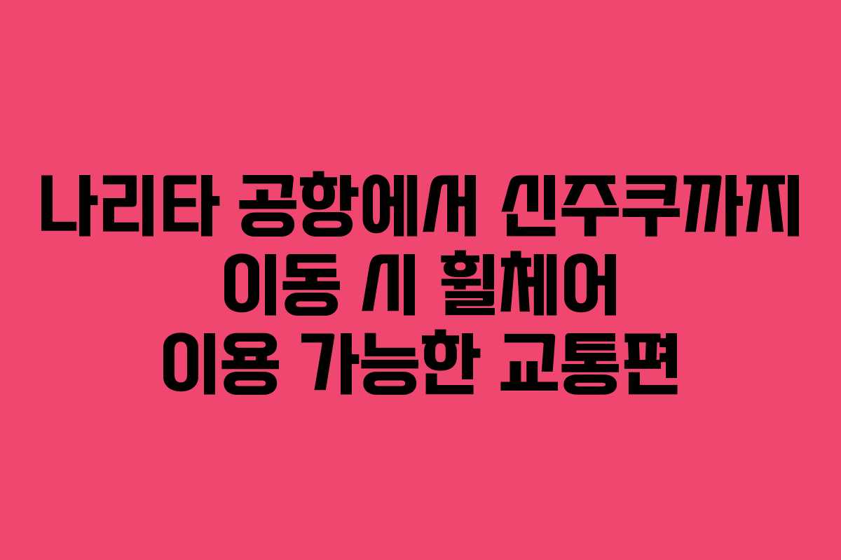 나리타-공항에서-신주쿠까지-이동-시-휠체어-이용-가능한-교통편
