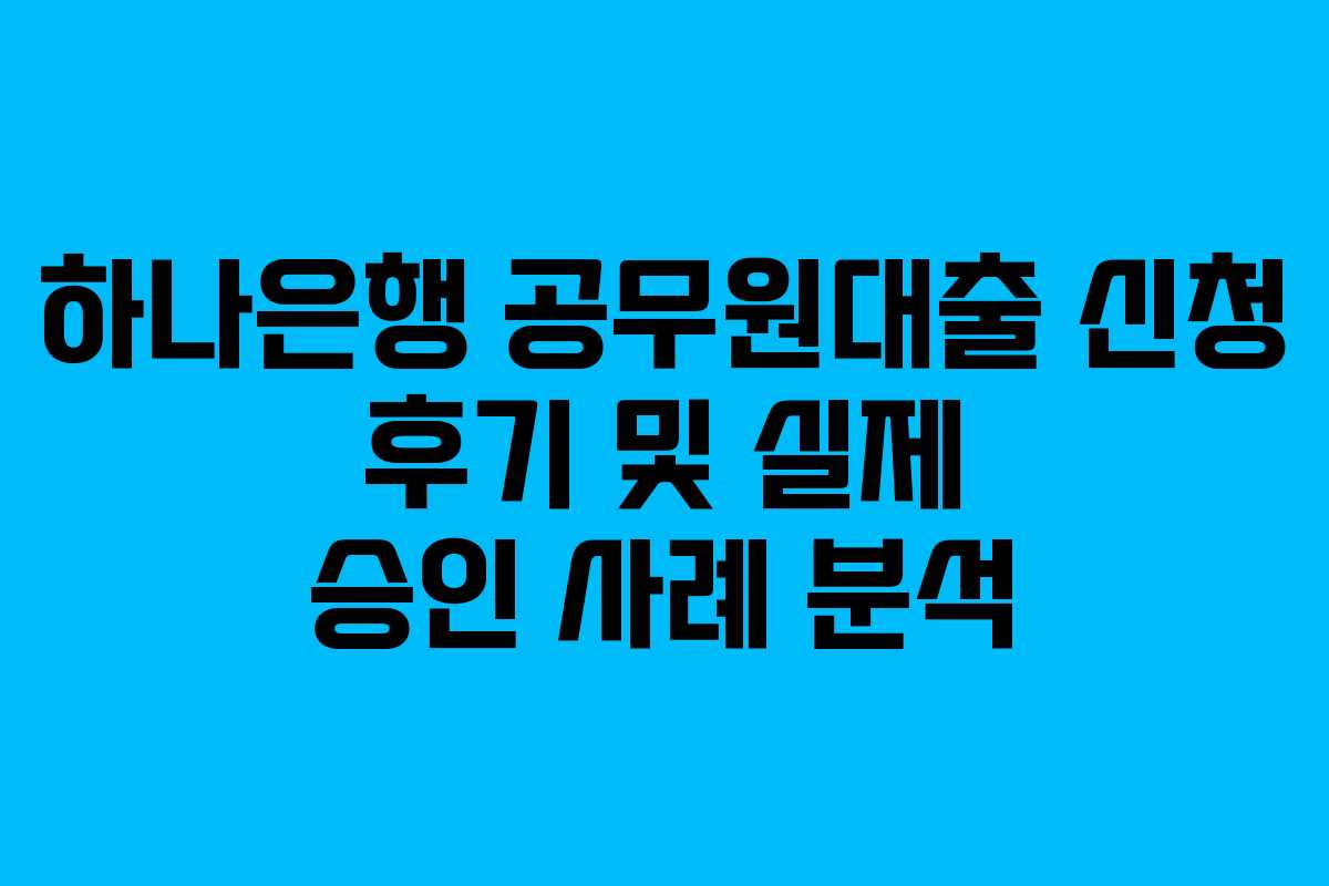 하나은행-공무원대출-신청-후기-및-실제-승인-사례-분석