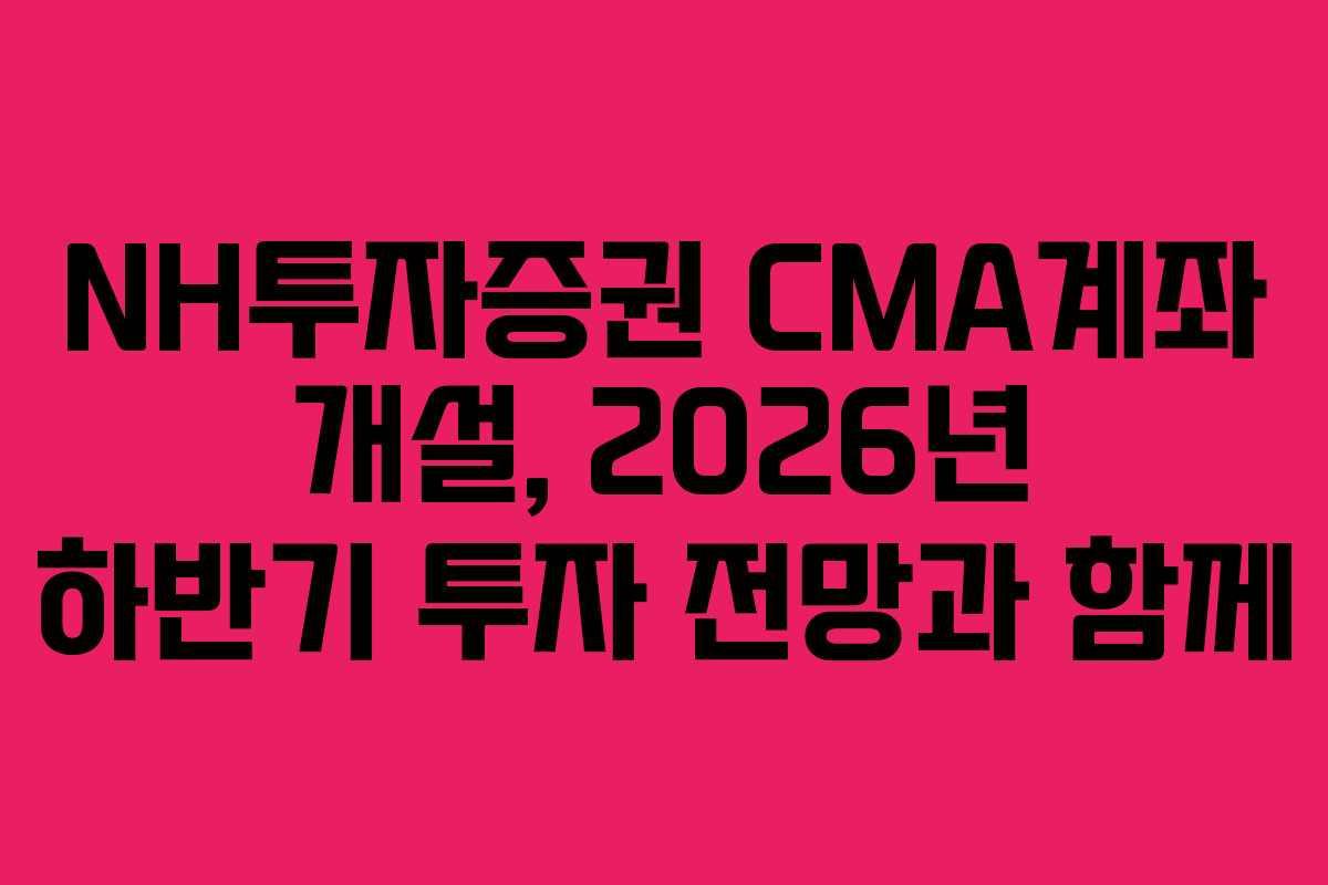 NH투자증권-CMA계좌-개설,-2026년-하반기-투자-전망과-함께