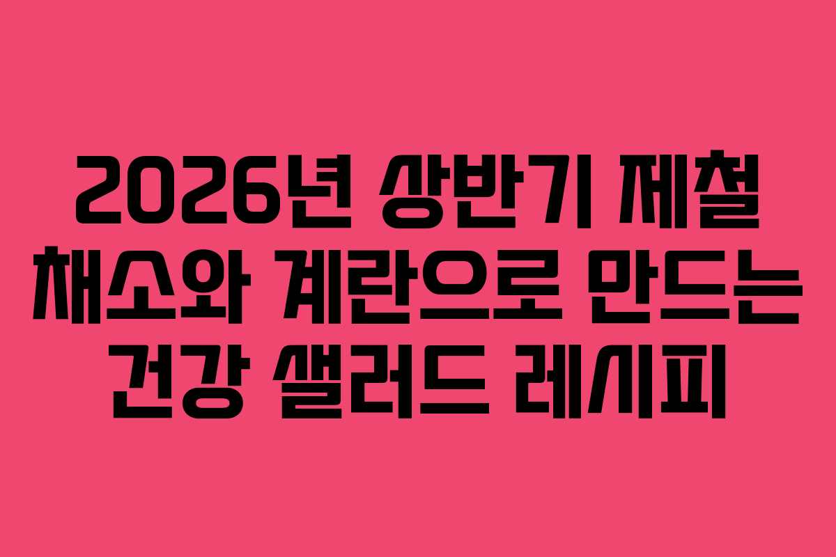 2026년-상반기-제철-채소와-계란으로-만드는-건강-샐러드-레시피