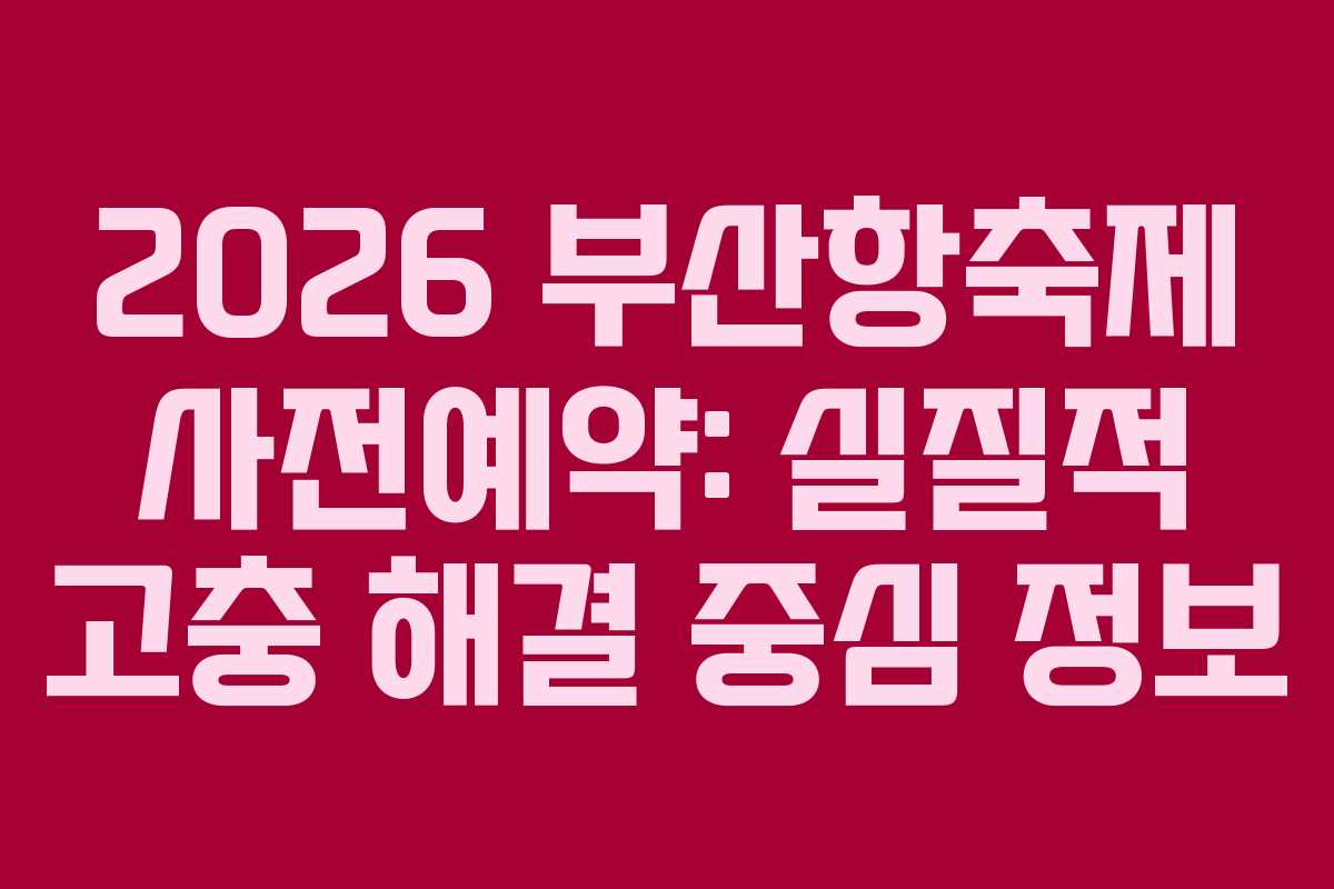 2026-부산항축제-사전예약-실질적-고충-해결-중심-정보