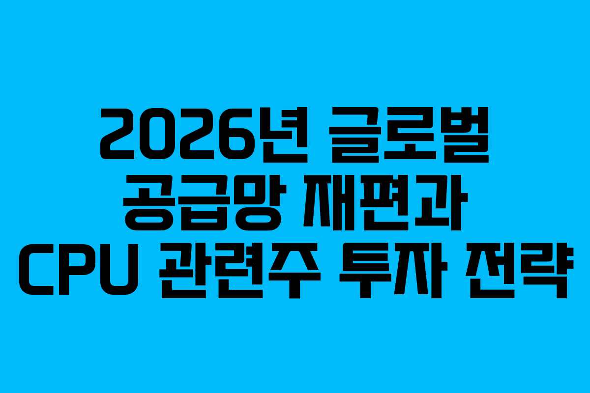 2026년-글로벌-공급망-재편과-CPU-관련주-투자-전략