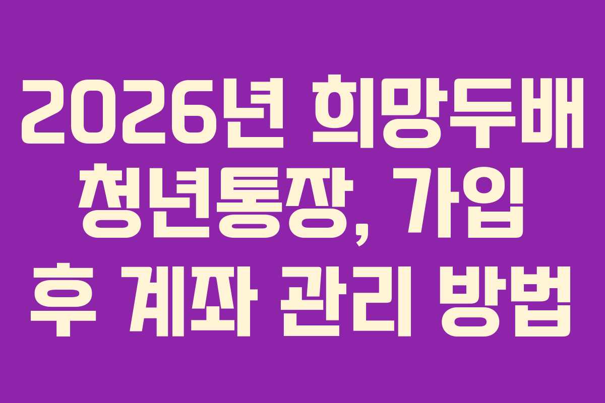 2026년-희망두배-청년통장,-가입-후-계좌-관리-방법