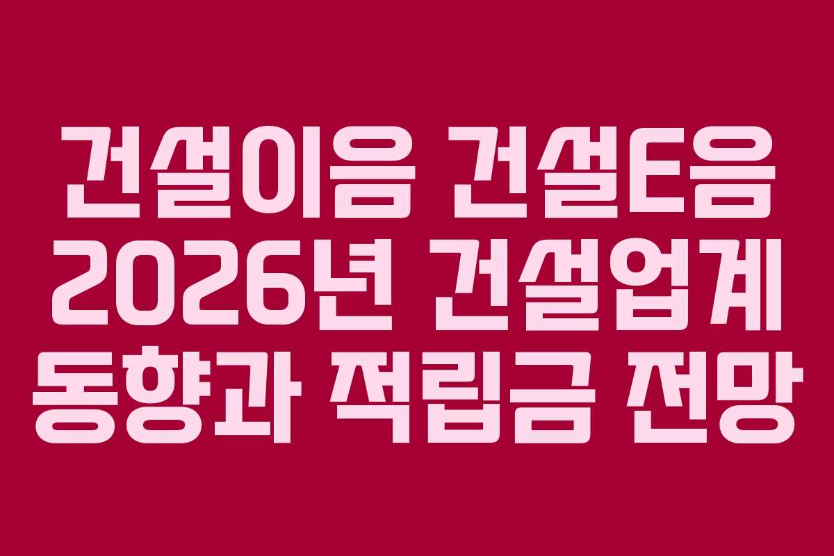 건설이음-건설E음-2026년-건설업계-동향과-적립금-전망