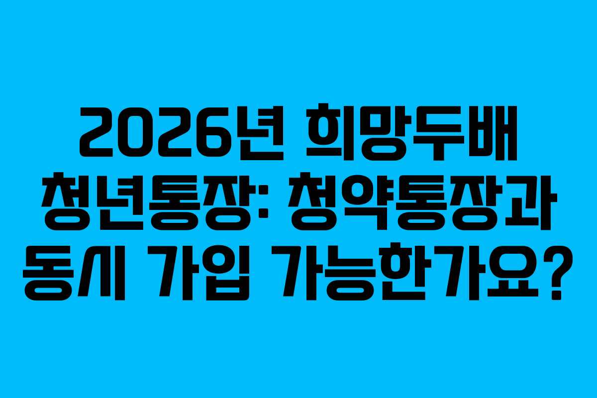 2026년-희망두배-청년통장-청약통장과-동시-가입-가능한가요