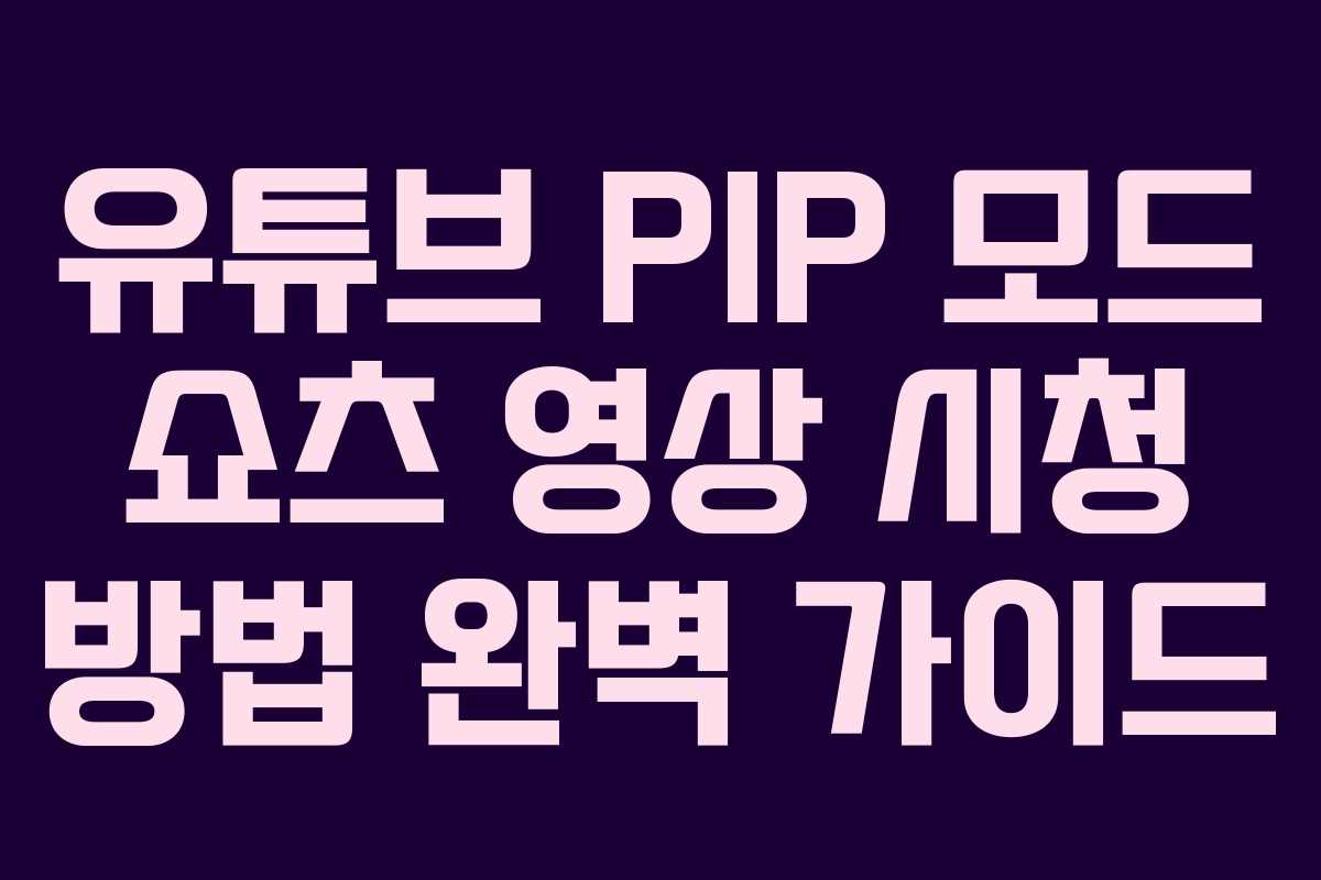 유튜브-PIP-모드-쇼츠-영상-시청-방법-완벽-가이드