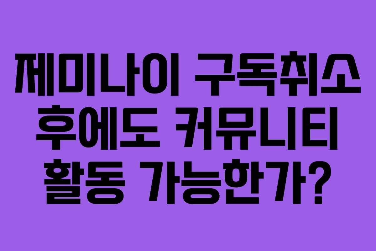 제미나이-구독취소-후에도-커뮤니티-활동-가능한가