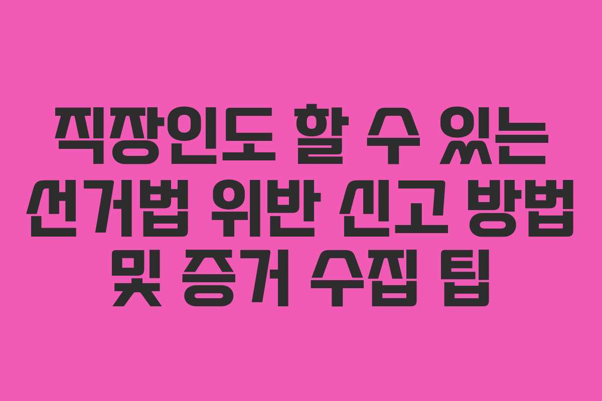직장인도-할-수-있는-선거법-위반-신고-방법-및-증거-수집-팁