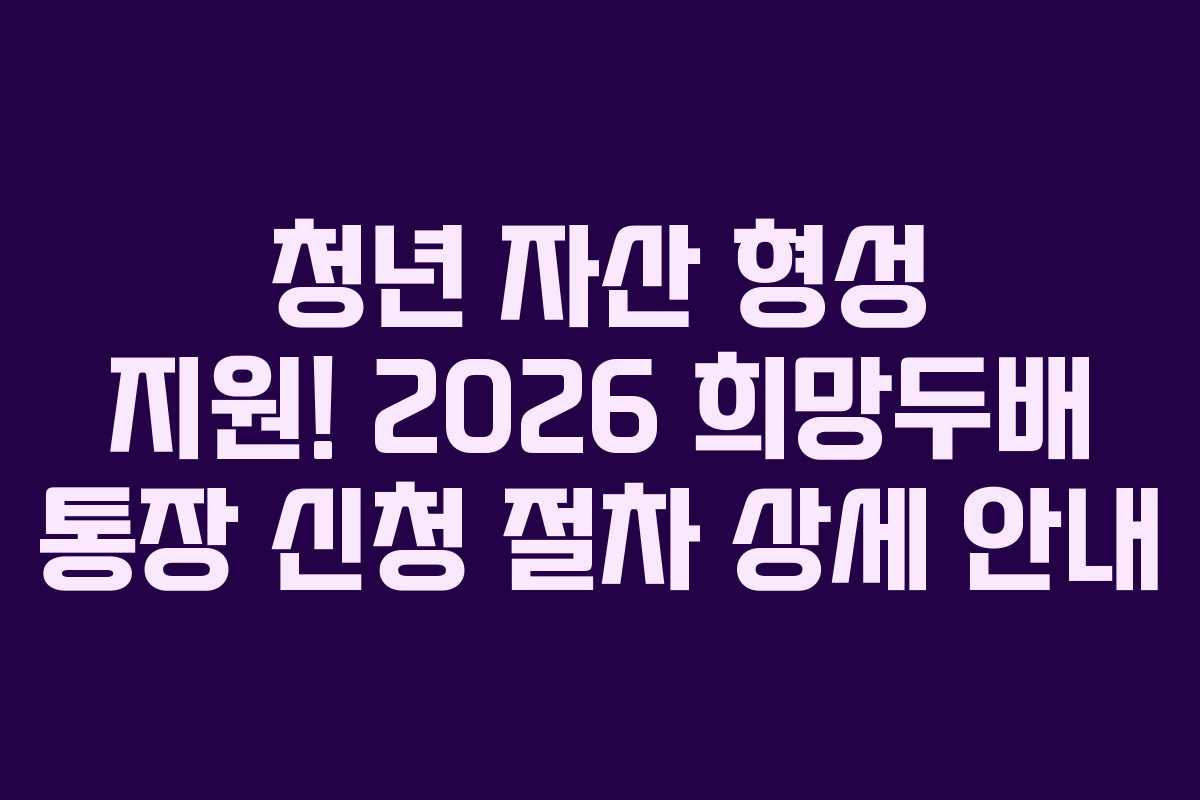 청년-자산-형성-지원!-2026-희망두배-통장-신청-절차-상세-안내