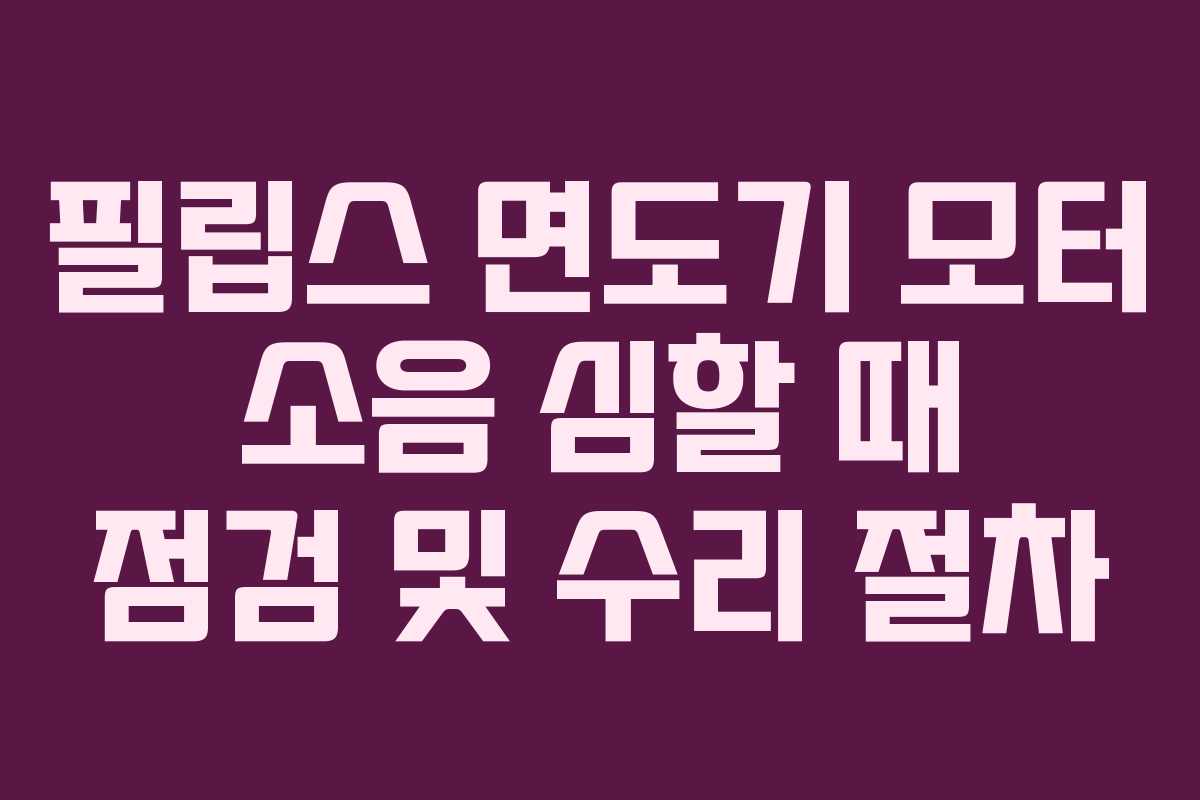 필립스-면도기-모터-소음-심할-때-점검-및-수리-절차