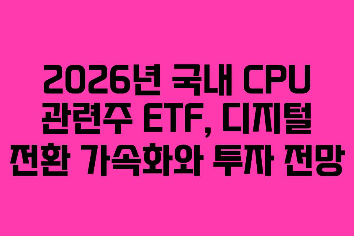 2026년-국내-CPU-관련주-ETF,-디지털-전환-가속화와-투자-전망
