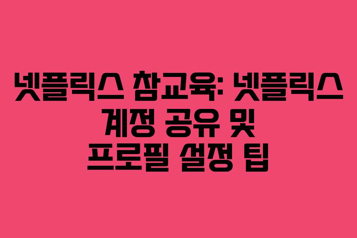 넷플릭스-참교육-넷플릭스-계정-공유-및-프로필-설정-팁