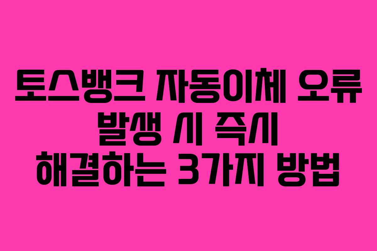 토스뱅크-자동이체-오류-발생-시-즉시-해결하는-3가지-방법