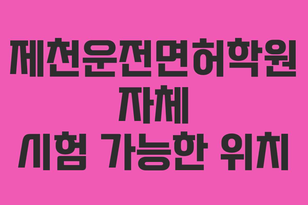 제천운전면허학원-자체-시험-가능한-위치