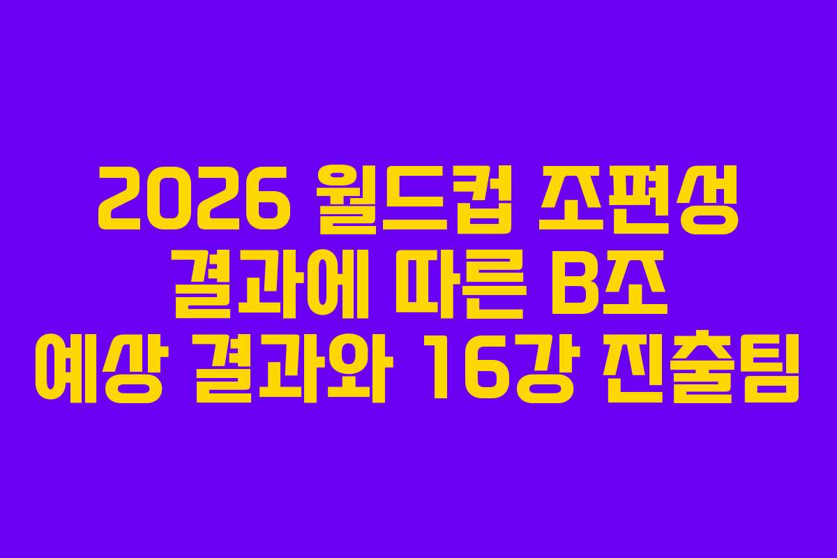 2026-월드컵-조편성-결과에-따른-B조-예상-결과와-16강-진출팀