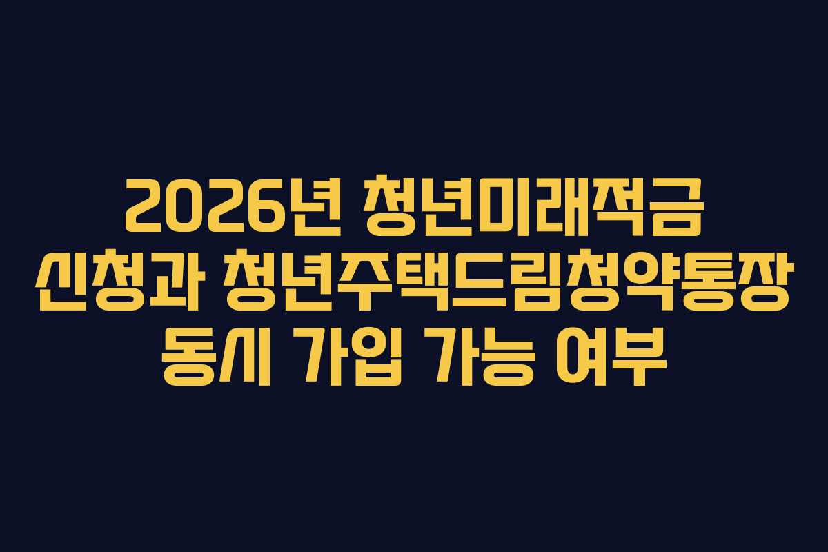 2026년-청년미래적금-신청과-청년주택드림청약통장-동시-가입-가능-여부