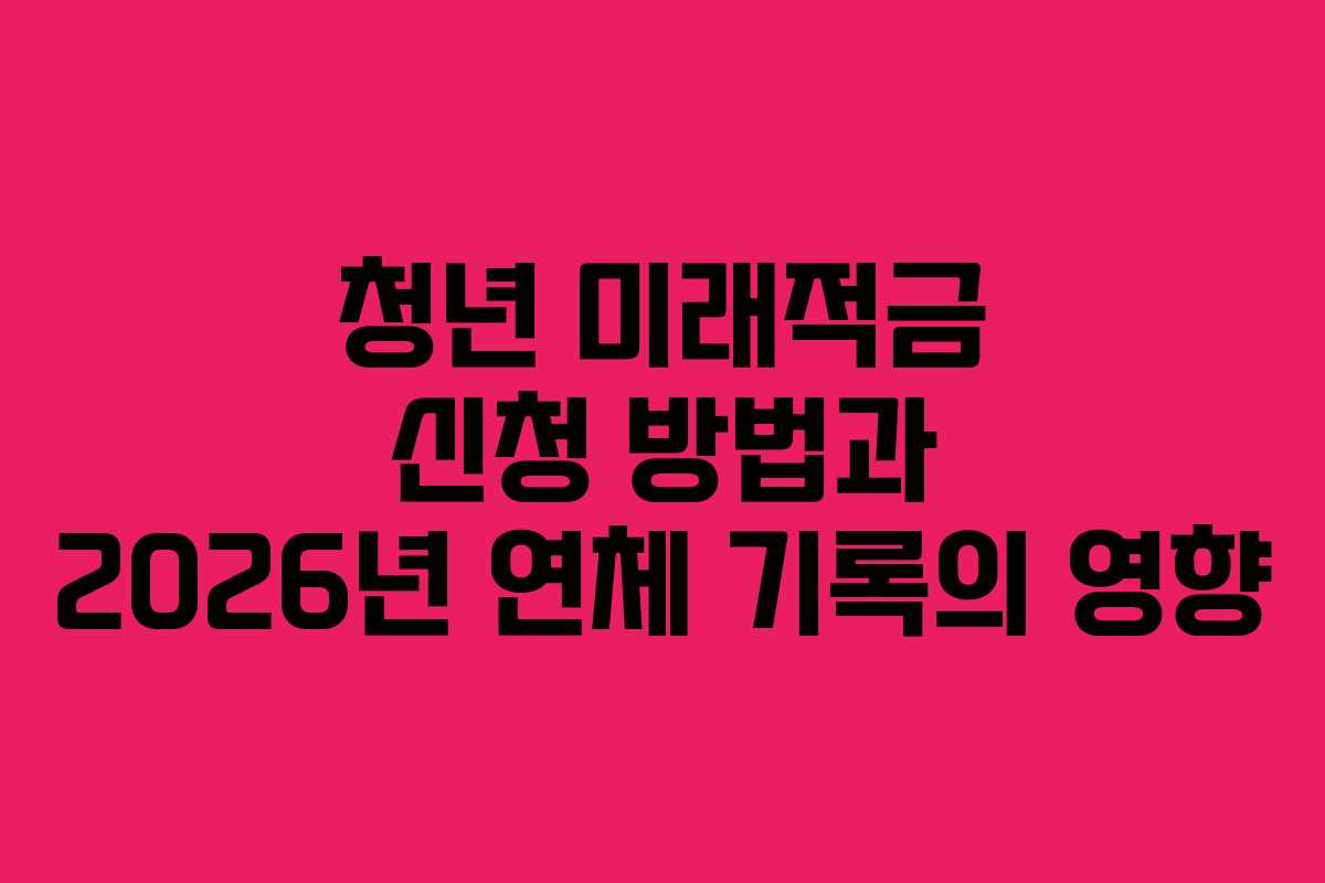 청년-미래적금-신청-방법과-2026년-연체-기록의-영향