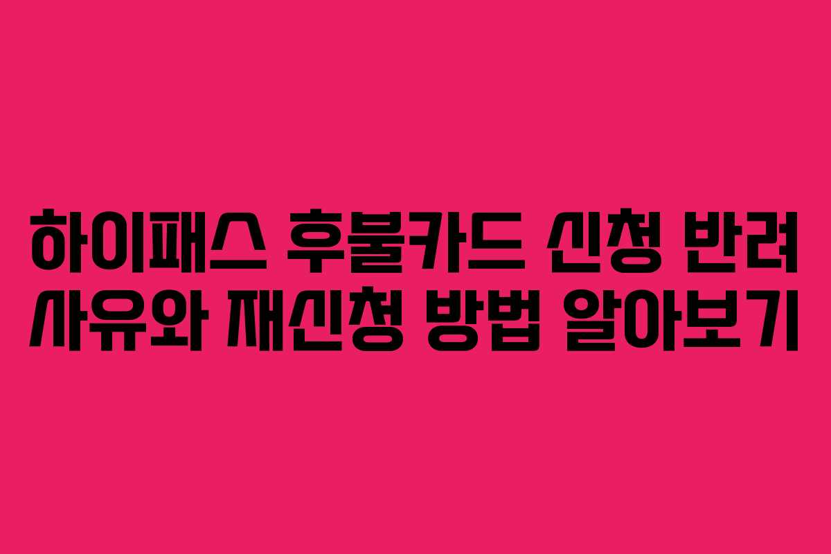 하이패스-후불카드-신청-반려-사유와-재신청-방법-알아보기