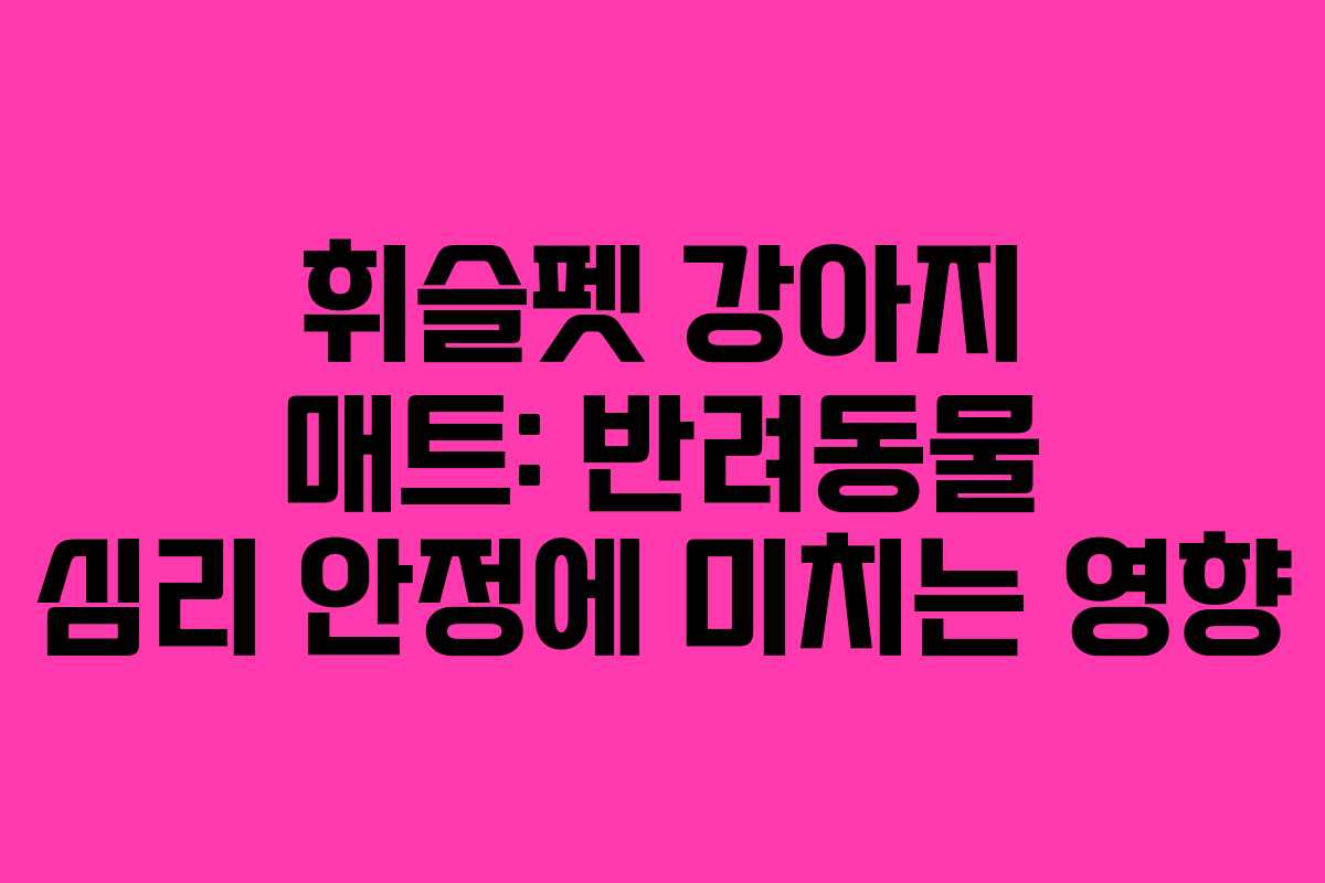 휘슬펫-강아지-매트-반려동물-심리-안정에-미치는-영향