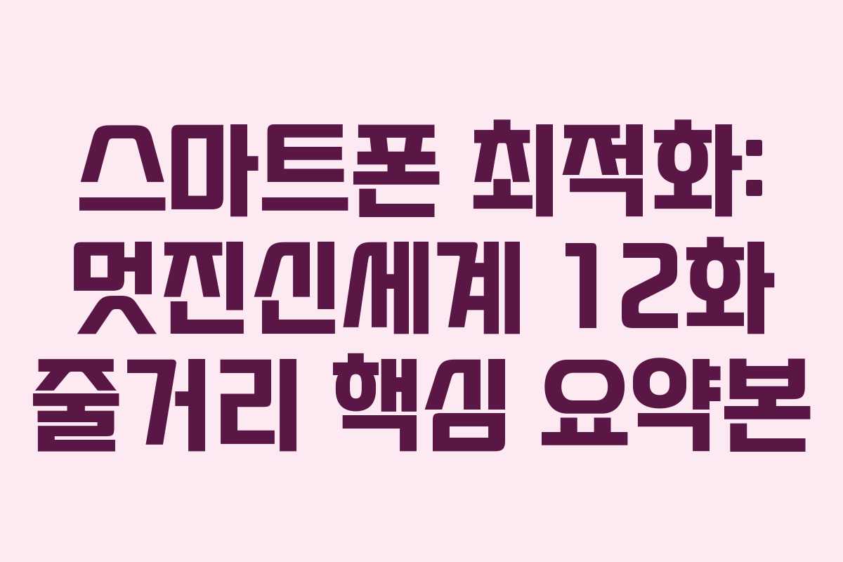 스마트폰-최적화-멋진신세계-12화-줄거리-핵심-요약본