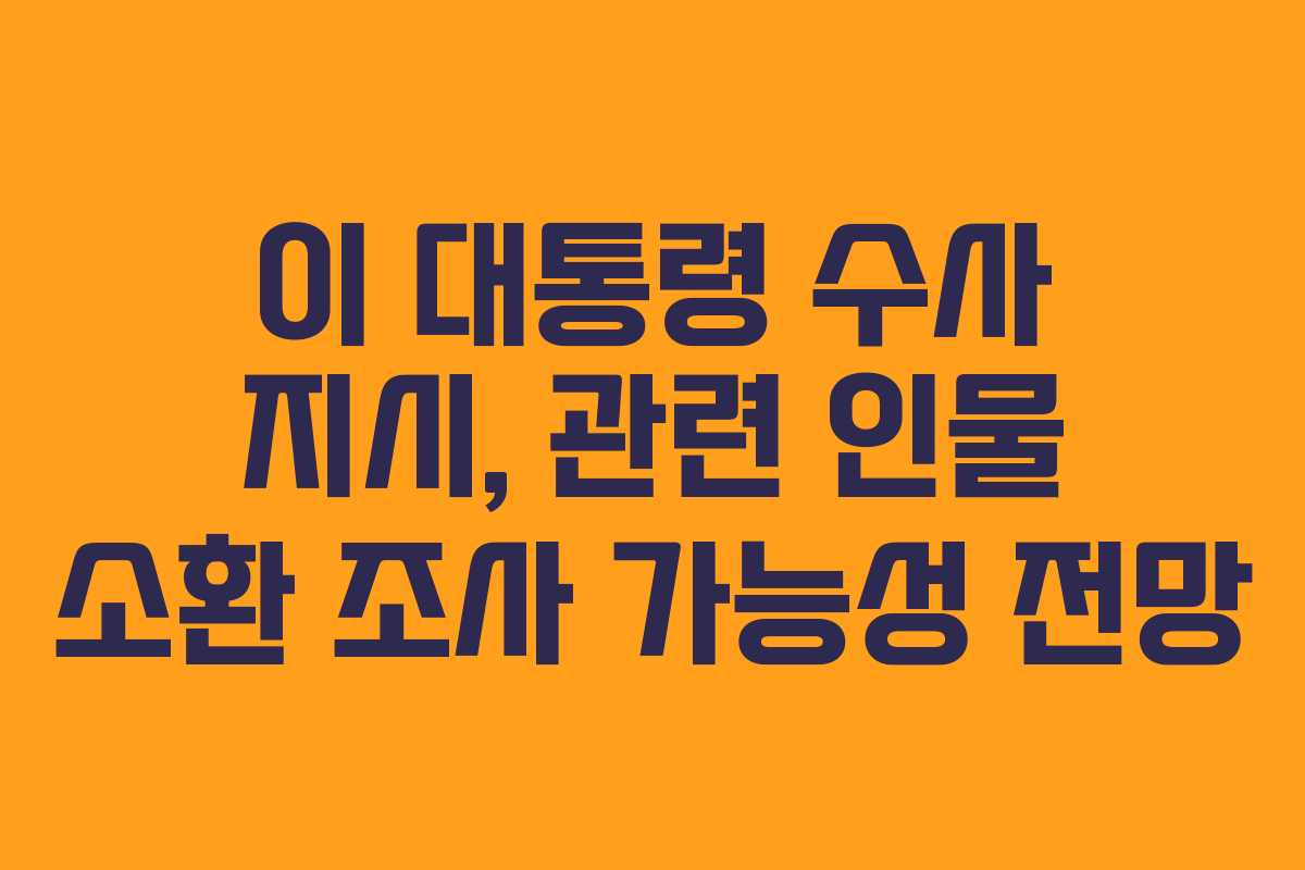 이-대통령-수사-지시,-관련-인물-소환-조사-가능성-전망
