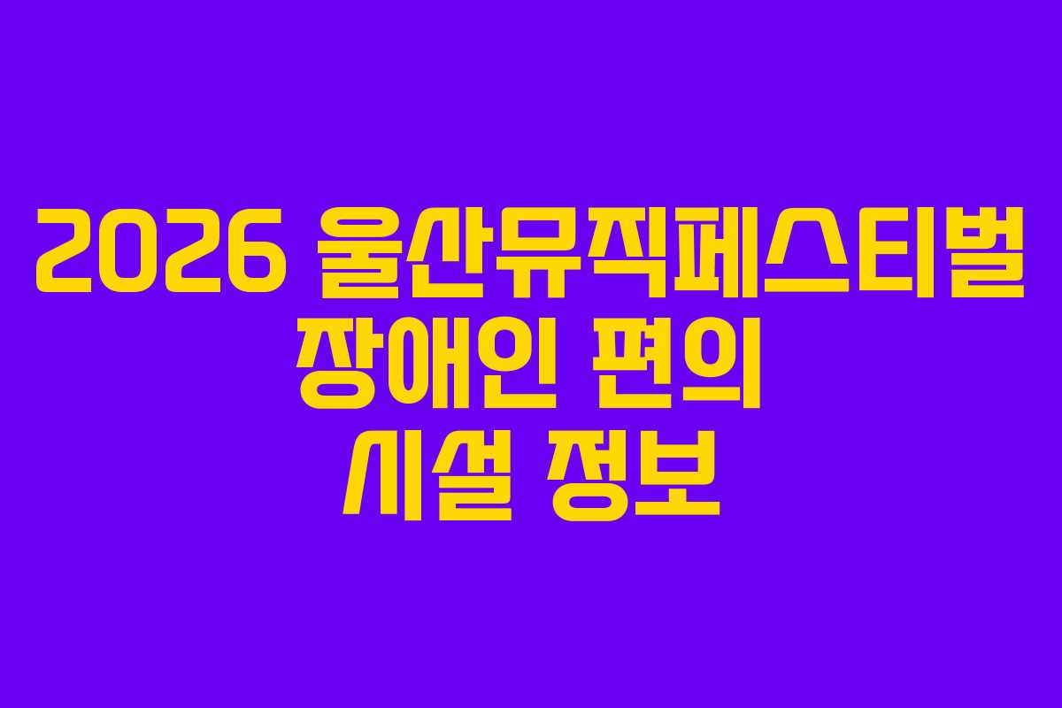 2026-울산뮤직페스티벌-장애인-편의-시설-정보